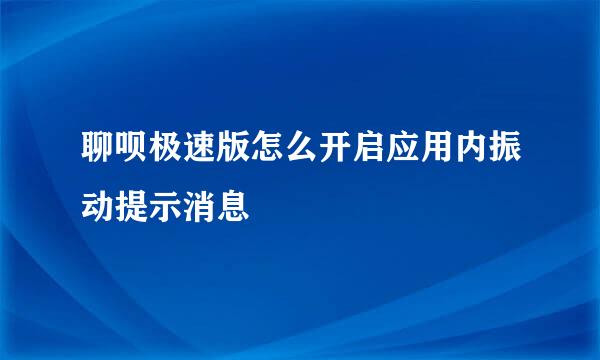 聊呗极速版怎么开启应用内振动提示消息