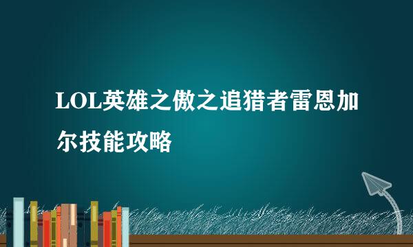 LOL英雄之傲之追猎者雷恩加尔技能攻略