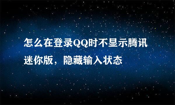 怎么在登录QQ时不显示腾讯迷你版，隐藏输入状态