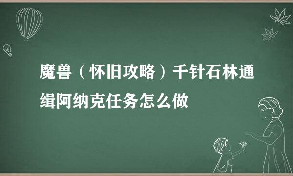 魔兽（怀旧攻略）千针石林通缉阿纳克任务怎么做