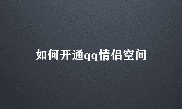 如何开通qq情侣空间