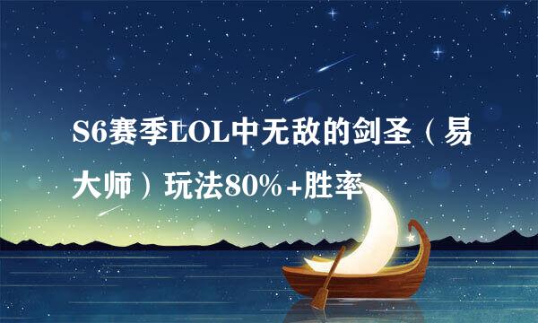 S6赛季LOL中无敌的剑圣（易大师）玩法80%+胜率