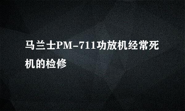 马兰士PM-711功放机经常死机的检修