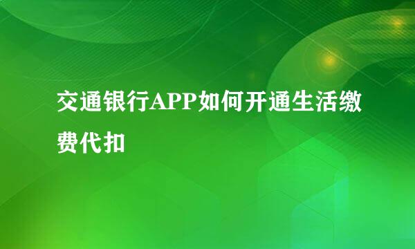 交通银行APP如何开通生活缴费代扣