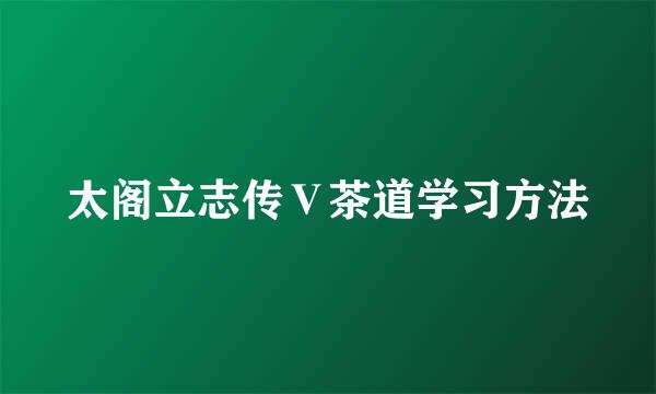 太阁立志传Ⅴ茶道学习方法