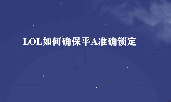 LOL如何确保平A准确锁定