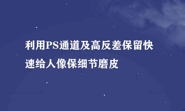 利用PS通道及高反差保留快速给人像保细节磨皮