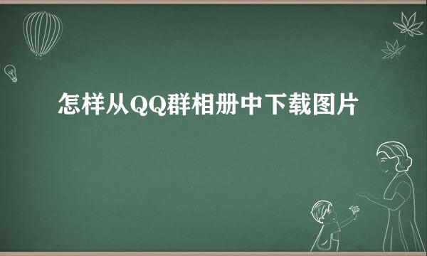 怎样从QQ群相册中下载图片