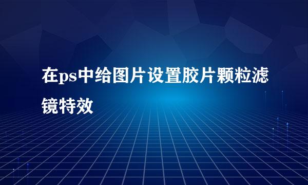 在ps中给图片设置胶片颗粒滤镜特效