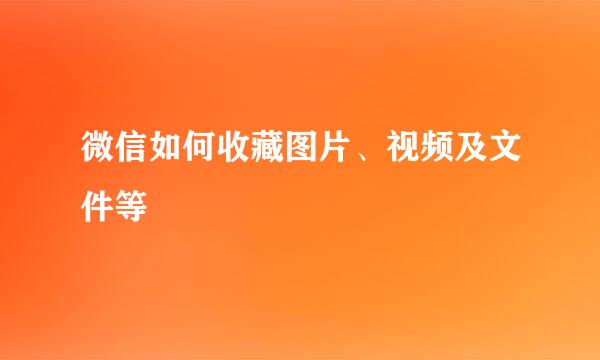 微信如何收藏图片、视频及文件等