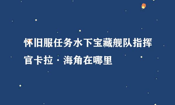 怀旧服任务水下宝藏舰队指挥官卡拉·海角在哪里