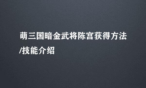 萌三国暗金武将陈宫获得方法/技能介绍