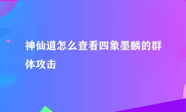 神仙道怎么查看四象墨麟的群体攻击