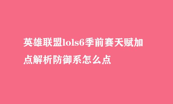 英雄联盟lols6季前赛天赋加点解析防御系怎么点