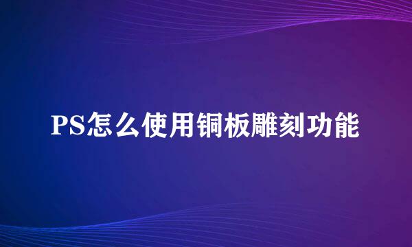 PS怎么使用铜板雕刻功能