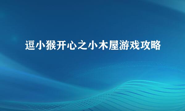 逗小猴开心之小木屋游戏攻略