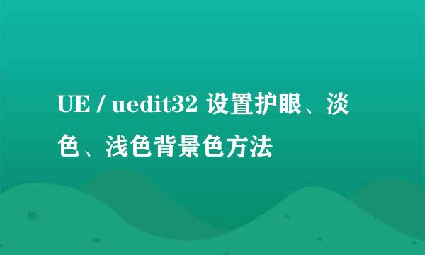 UE / uedit32 设置护眼、淡色、浅色背景色方法