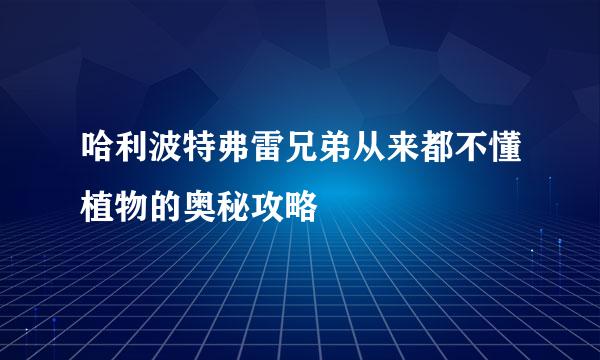 哈利波特弗雷兄弟从来都不懂植物的奥秘攻略