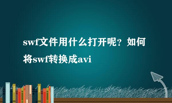 swf文件用什么打开呢？如何将swf转换成avi