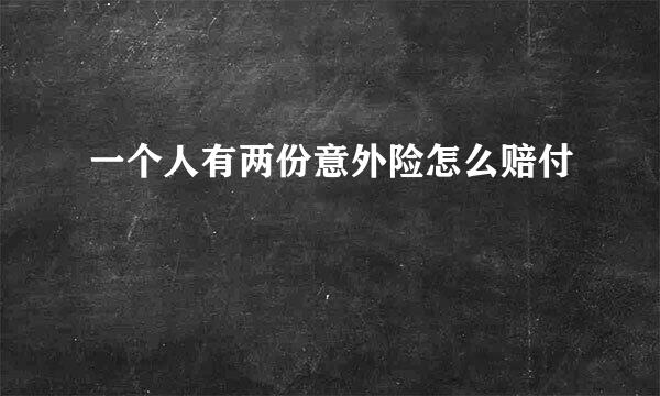 一个人有两份意外险怎么赔付