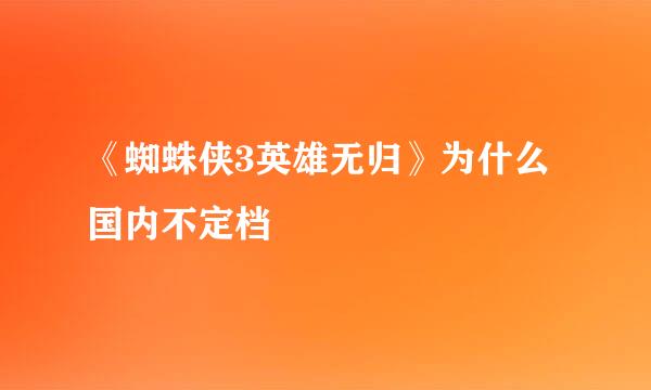 《蜘蛛侠3英雄无归》为什么国内不定档