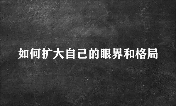 如何扩大自己的眼界和格局