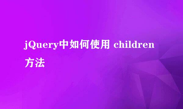 jQuery中如何使用 children方法