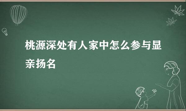 桃源深处有人家中怎么参与显亲扬名