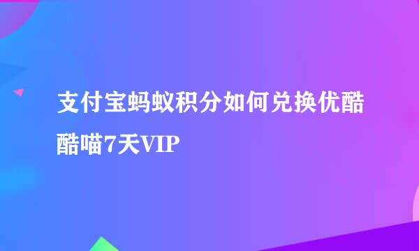 支付宝蚂蚁积分如何兑换优酷酷喵7天VIP