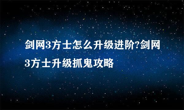 剑网3方士怎么升级进阶?剑网3方士升级抓鬼攻略