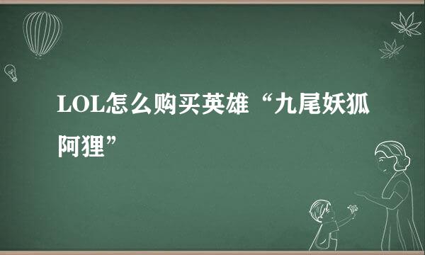 LOL怎么购买英雄“九尾妖狐阿狸”