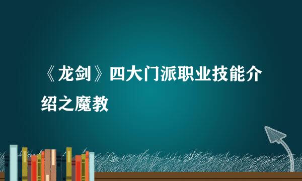 《龙剑》四大门派职业技能介绍之魔教