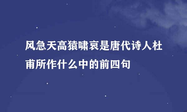 风急天高猿啸哀是唐代诗人杜甫所作什么中的前四句