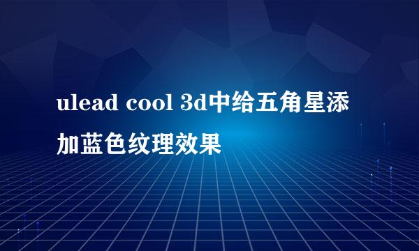 ulead cool 3d中给五角星添加蓝色纹理效果