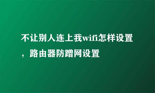 不让别人连上我wifi怎样设置，路由器防蹭网设置