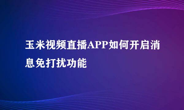 玉米视频直播APP如何开启消息免打扰功能