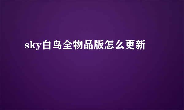 sky白鸟全物品版怎么更新