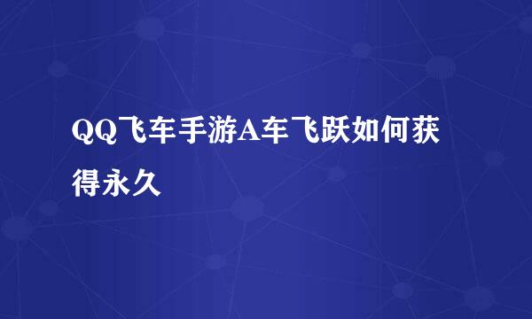 QQ飞车手游A车飞跃如何获得永久