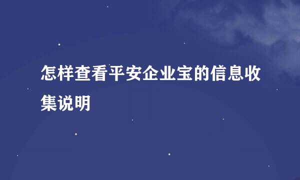 怎样查看平安企业宝的信息收集说明