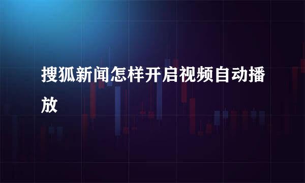 搜狐新闻怎样开启视频自动播放