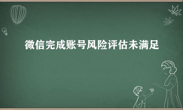 微信完成账号风险评估未满足