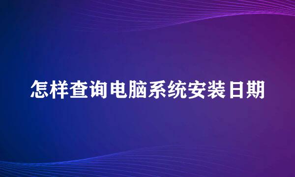 怎样查询电脑系统安装日期