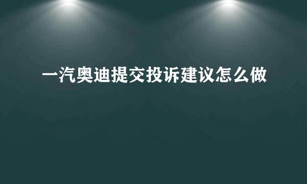 一汽奥迪提交投诉建议怎么做