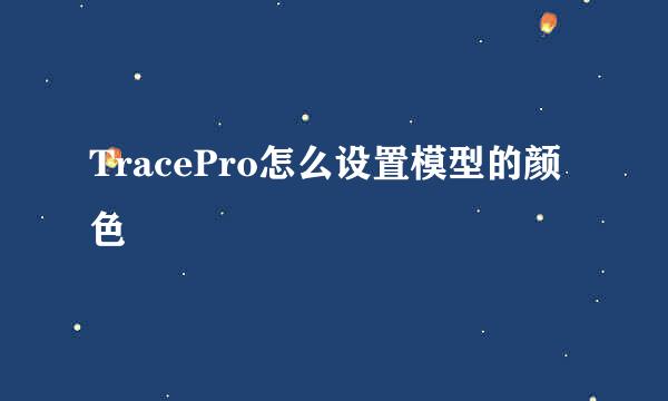 TracePro怎么设置模型的颜色