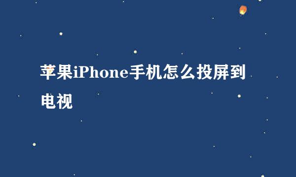 苹果iPhone手机怎么投屏到电视