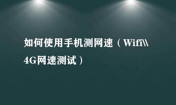 如何使用手机测网速（Wifi\\4G网速测试）