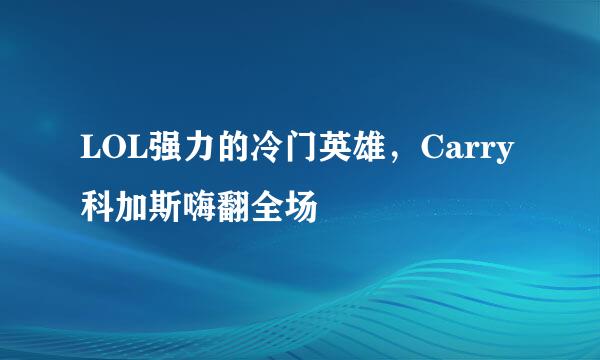 LOL强力的冷门英雄，Carry科加斯嗨翻全场