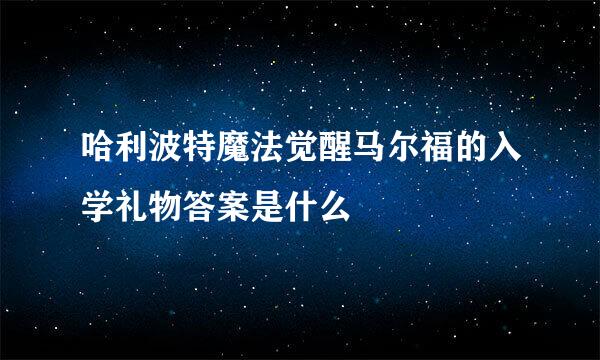 哈利波特魔法觉醒马尔福的入学礼物答案是什么