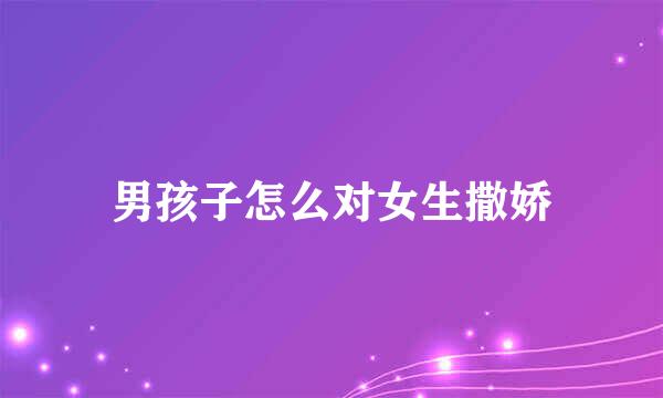 男孩子怎么对女生撒娇