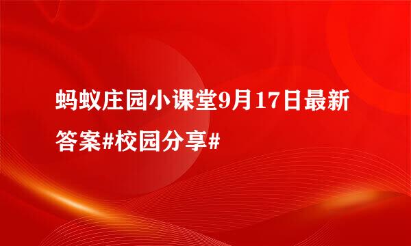 蚂蚁庄园小课堂9月17日最新答案#校园分享#